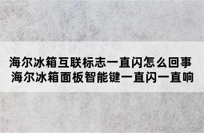 海尔冰箱互联标志一直闪怎么回事 海尔冰箱面板智能键一直闪一直响